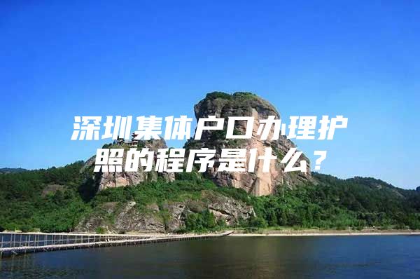 深圳集体户口办理护照的程序是什么？