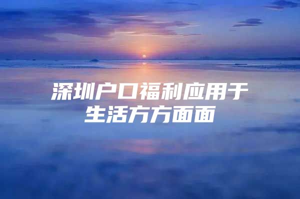 深圳户口福利应用于生活方方面面
