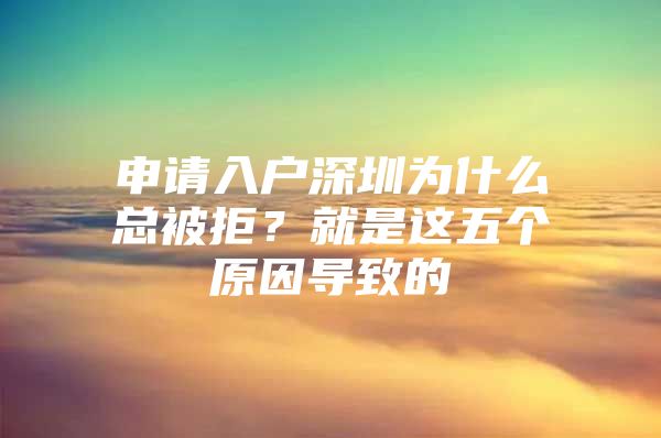 申请入户深圳为什么总被拒？就是这五个原因导致的