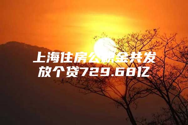 上海住房公积金共发放个贷729.68亿