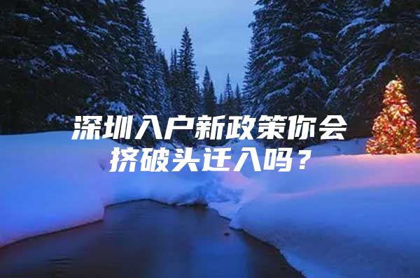 深圳入户新政策你会挤破头迁入吗？