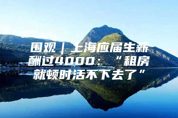 围观｜上海应届生薪酬过4000：“租房就顿时活不下去了”