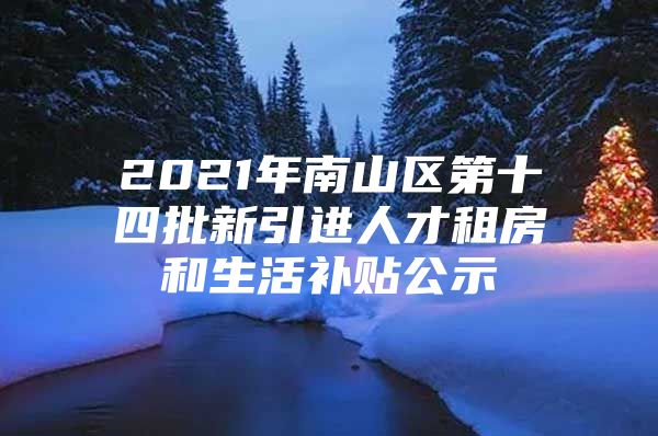 2021年南山区第十四批新引进人才租房和生活补贴公示