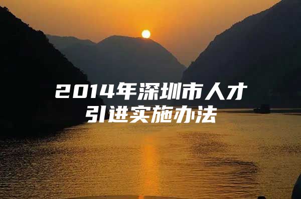 2014年深圳市人才引进实施办法