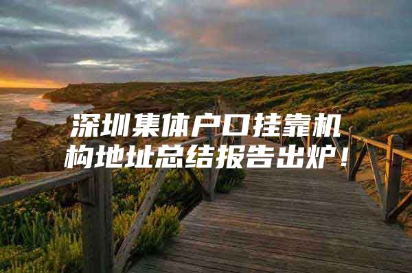 深圳集体户口挂靠机构地址总结报告出炉！