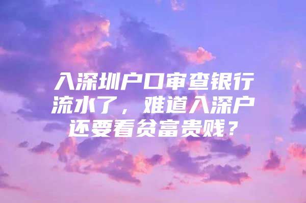 入深圳户口审查银行流水了，难道入深户还要看贫富贵贱？