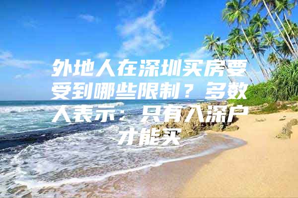 外地人在深圳买房要受到哪些限制？多数人表示：只有入深户才能买