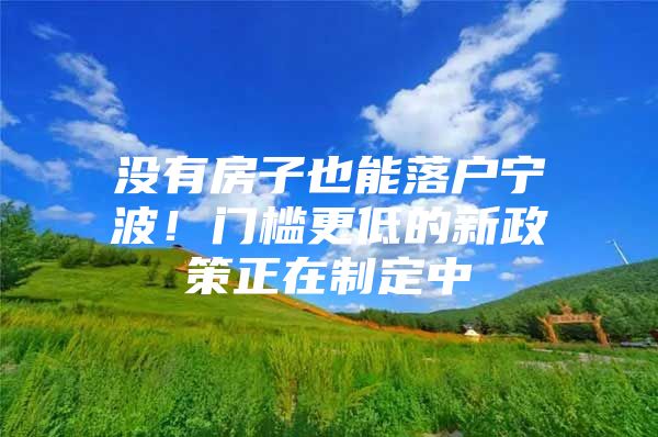 没有房子也能落户宁波！门槛更低的新政策正在制定中