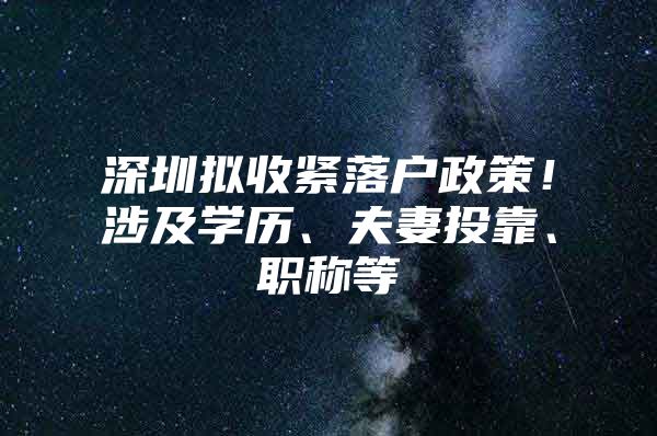 深圳拟收紧落户政策！涉及学历、夫妻投靠、职称等