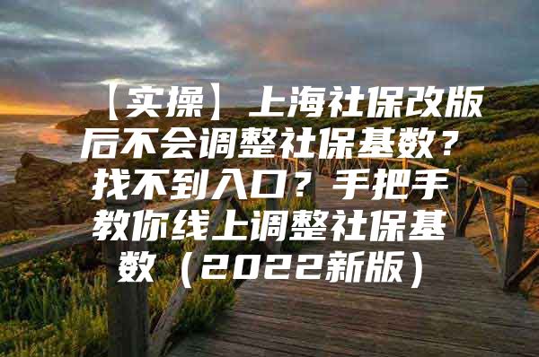 【实操】上海社保改版后不会调整社保基数？找不到入口？手把手教你线上调整社保基数（2022新版）