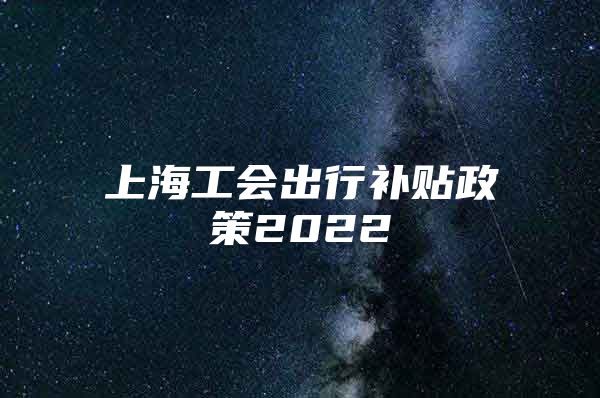 上海工会出行补贴政策2022