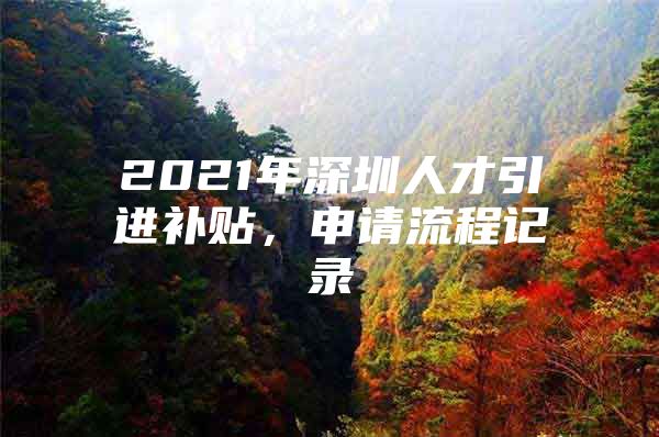 2021年深圳人才引进补贴，申请流程记录