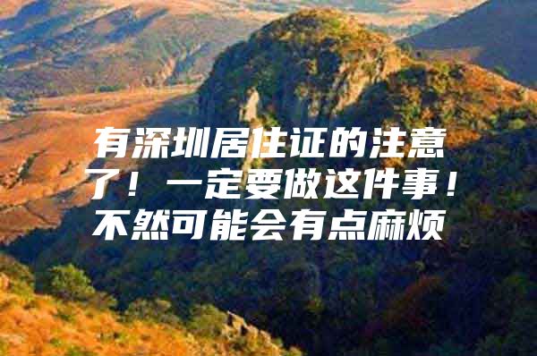 有深圳居住证的注意了！一定要做这件事！不然可能会有点麻烦