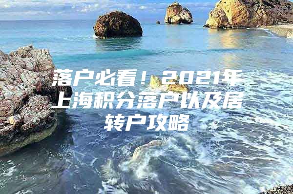 落户必看！2021年上海积分落户以及居转户攻略