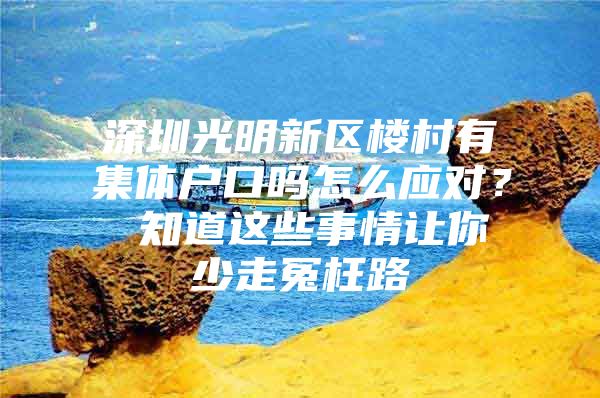 深圳光明新区楼村有集体户口吗怎么应对？ 知道这些事情让你少走冤枉路