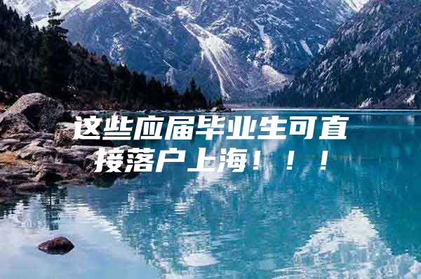 这些应届毕业生可直接落户上海！！！
