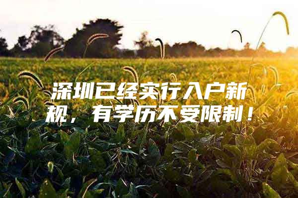 深圳已经实行入户新规，有学历不受限制！