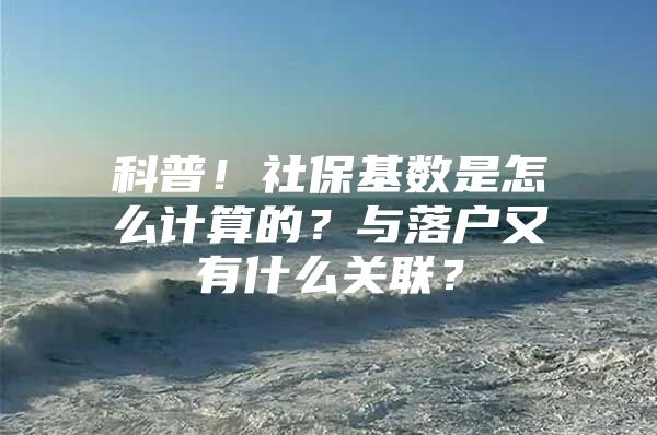科普！社保基数是怎么计算的？与落户又有什么关联？