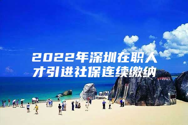 2022年深圳在职人才引进社保连续缴纳