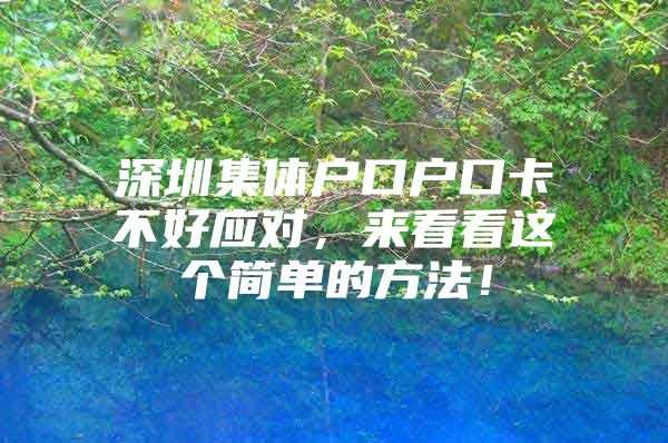 深圳集体户口户口卡不好应对，来看看这个简单的方法！