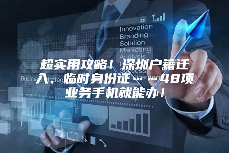 超实用攻略！深圳户籍迁入、临时身份证……48项业务手机就能办！