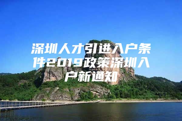 深圳人才引进入户条件2019政策深圳入户新通知