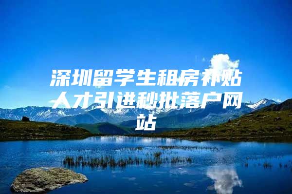 深圳留学生租房补贴人才引进秒批落户网站