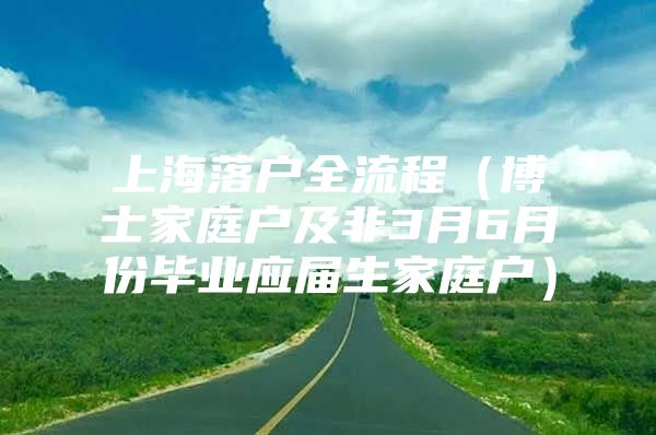 上海落户全流程（博士家庭户及非3月6月份毕业应届生家庭户）