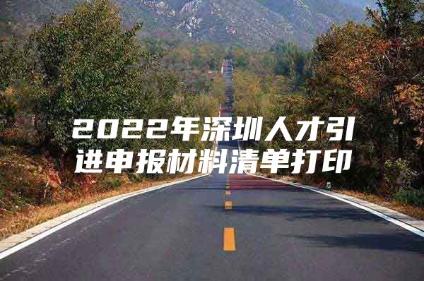 2022年深圳人才引进申报材料清单打印