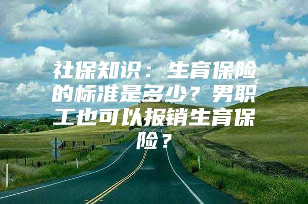 社保知识：生育保险的标准是多少？男职工也可以报销生育保险？