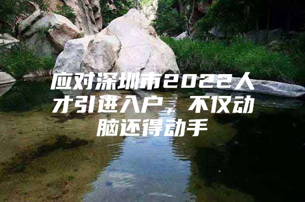 应对深圳市2022人才引进入户，不仅动脑还得动手