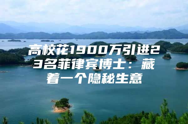 高校花1900万引进23名菲律宾博士：藏着一个隐秘生意