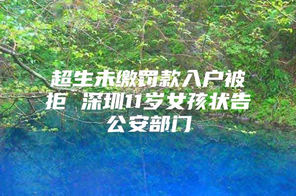 超生未缴罚款入户被拒 深圳11岁女孩状告公安部门