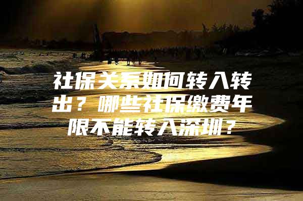 社保关系如何转入转出？哪些社保缴费年限不能转入深圳？