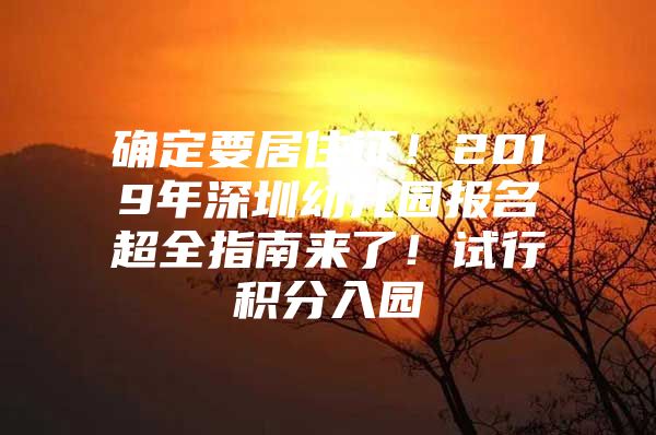 确定要居住证！2019年深圳幼儿园报名超全指南来了！试行积分入园