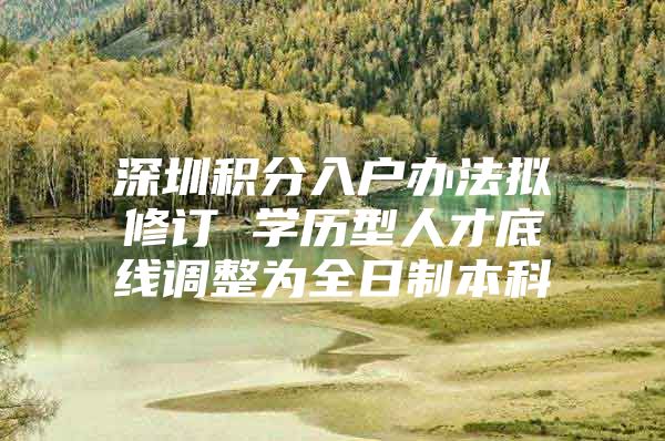深圳积分入户办法拟修订 学历型人才底线调整为全日制本科