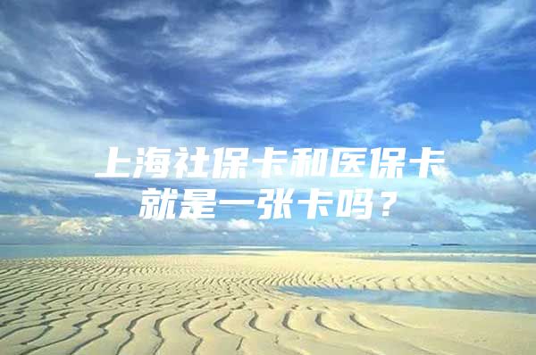 上海社保卡和医保卡就是一张卡吗？