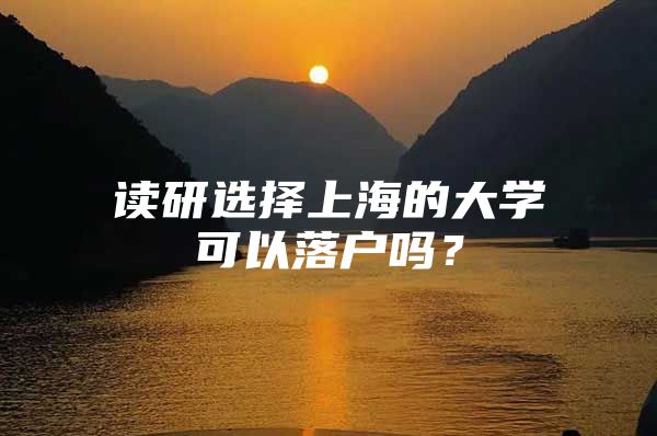 读研选择上海的大学可以落户吗？