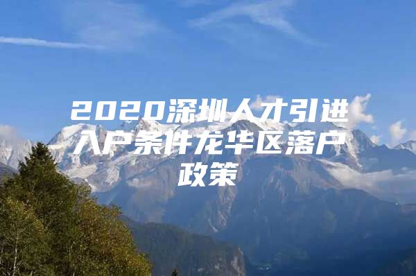 2020深圳人才引进入户条件龙华区落户政策
