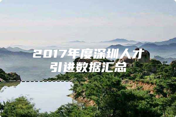 2017年度深圳人才引进数据汇总