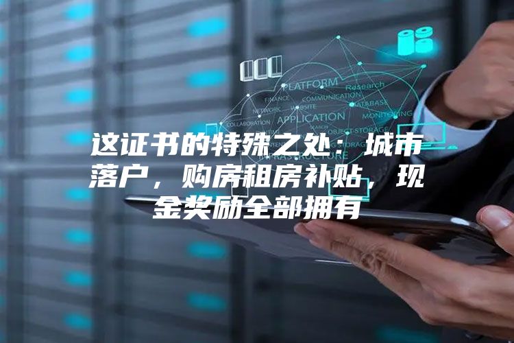 这证书的特殊之处：城市落户，购房租房补贴，现金奖励全部拥有