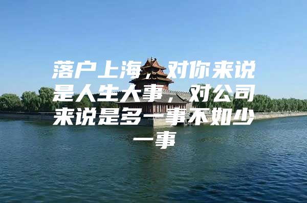 落户上海，对你来说是人生大事，对公司来说是多一事不如少一事