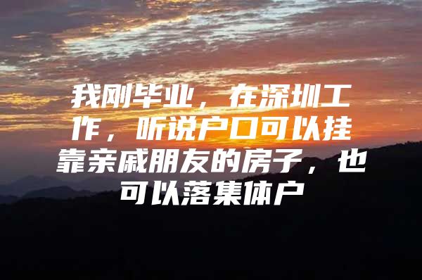 我刚毕业，在深圳工作，听说户口可以挂靠亲戚朋友的房子，也可以落集体户