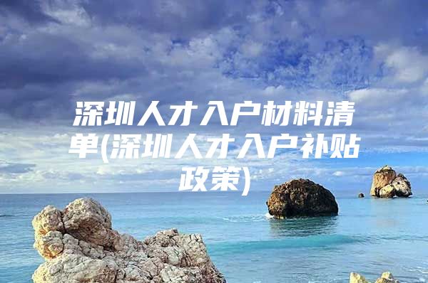 深圳人才入户材料清单(深圳人才入户补贴政策)