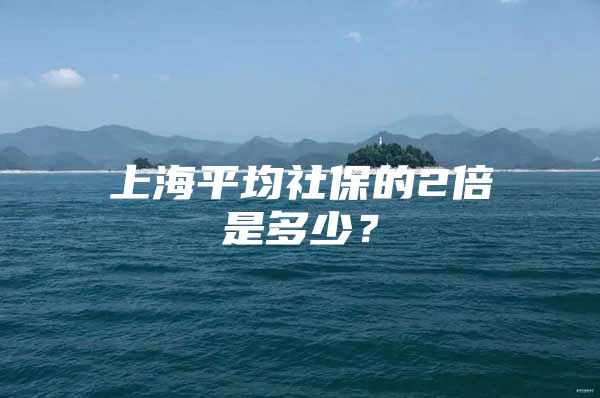 上海平均社保的2倍是多少？