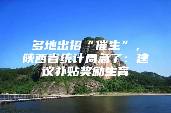 多地出招“催生”，陕西省统计局急了：建议补贴奖励生育