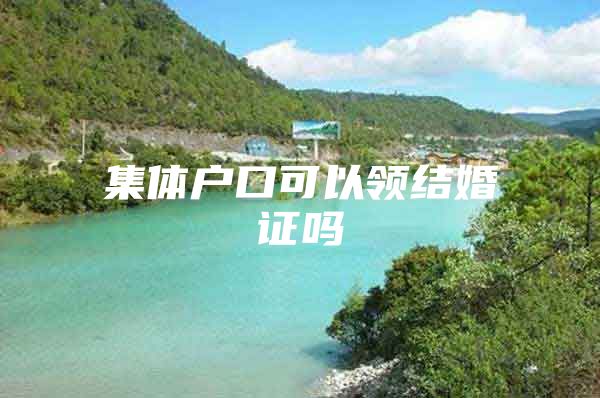 集体户口可以领结婚证吗