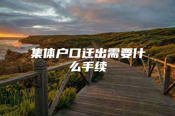 集体户口迁出需要什么手续