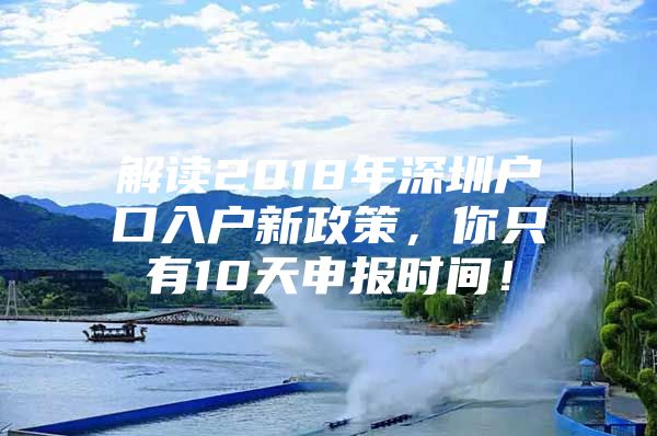 解读2018年深圳户口入户新政策，你只有10天申报时间！