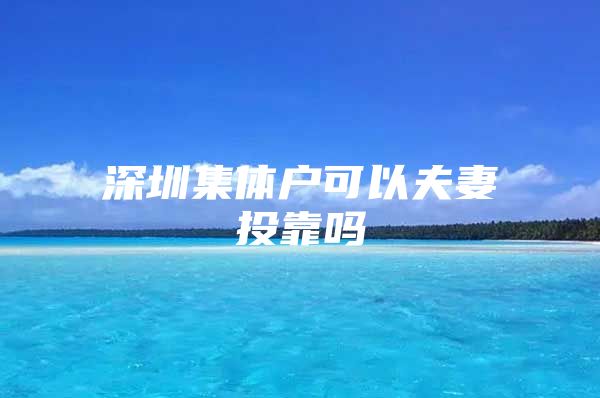 深圳集体户可以夫妻投靠吗